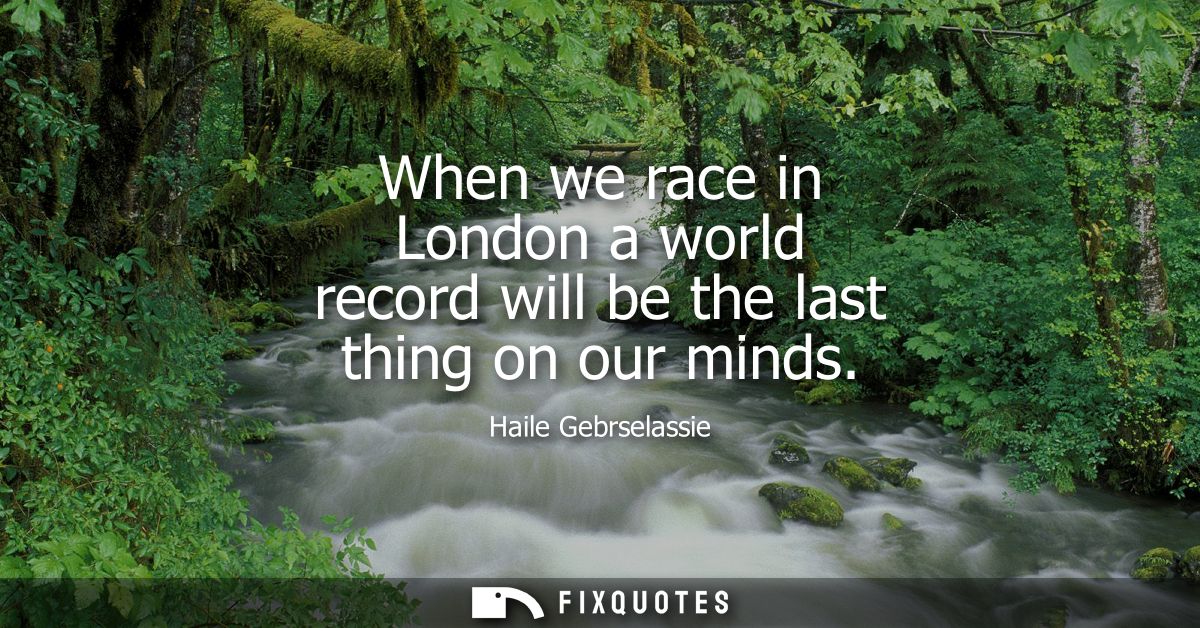 When we race in London a world record will be the last thing on our minds