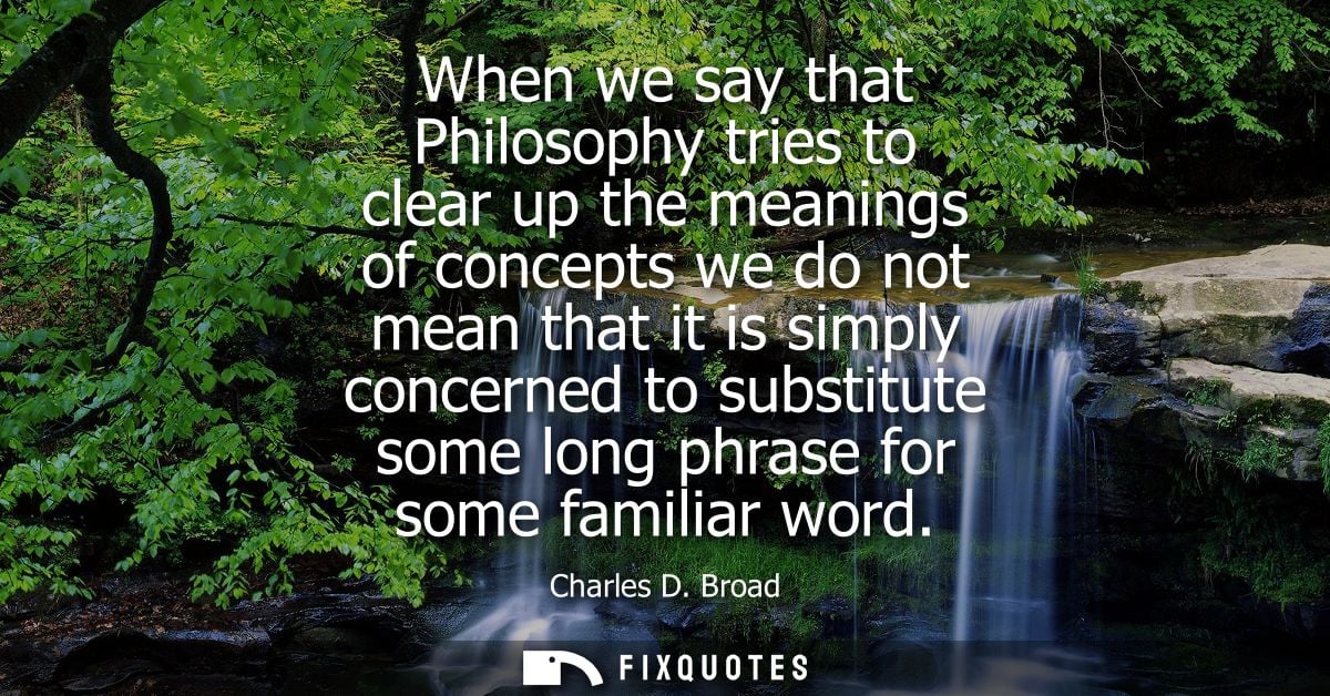 When we say that Philosophy tries to clear up the meanings of concepts we do not mean that it is simply concerned to sub