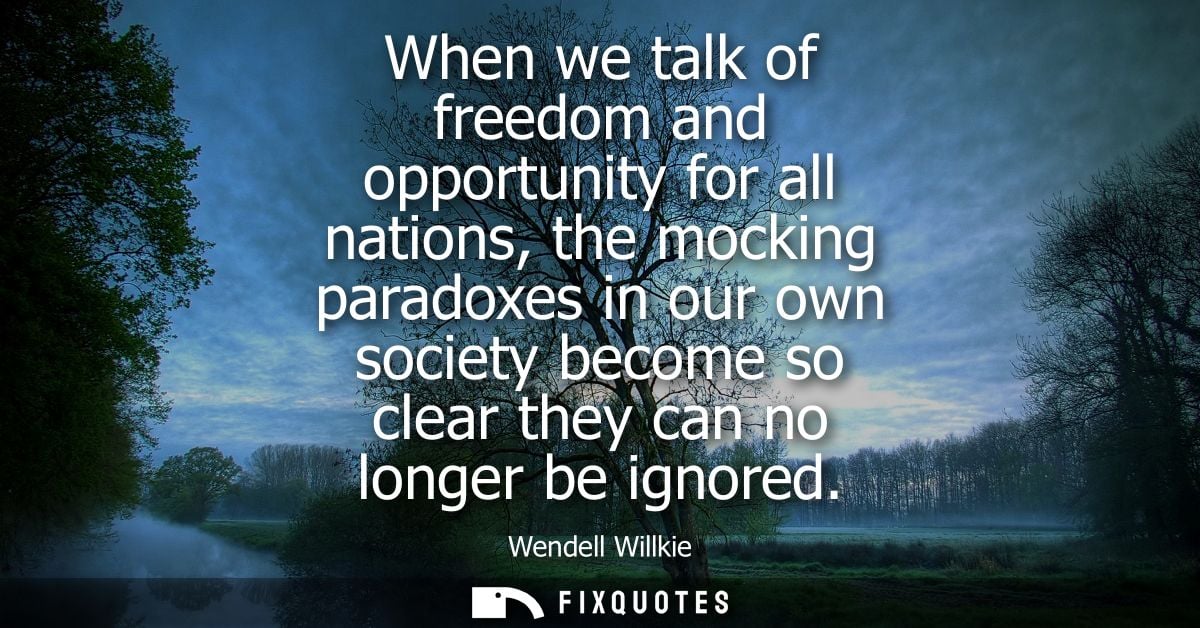When we talk of freedom and opportunity for all nations, the mocking paradoxes in our own society become so clear they c