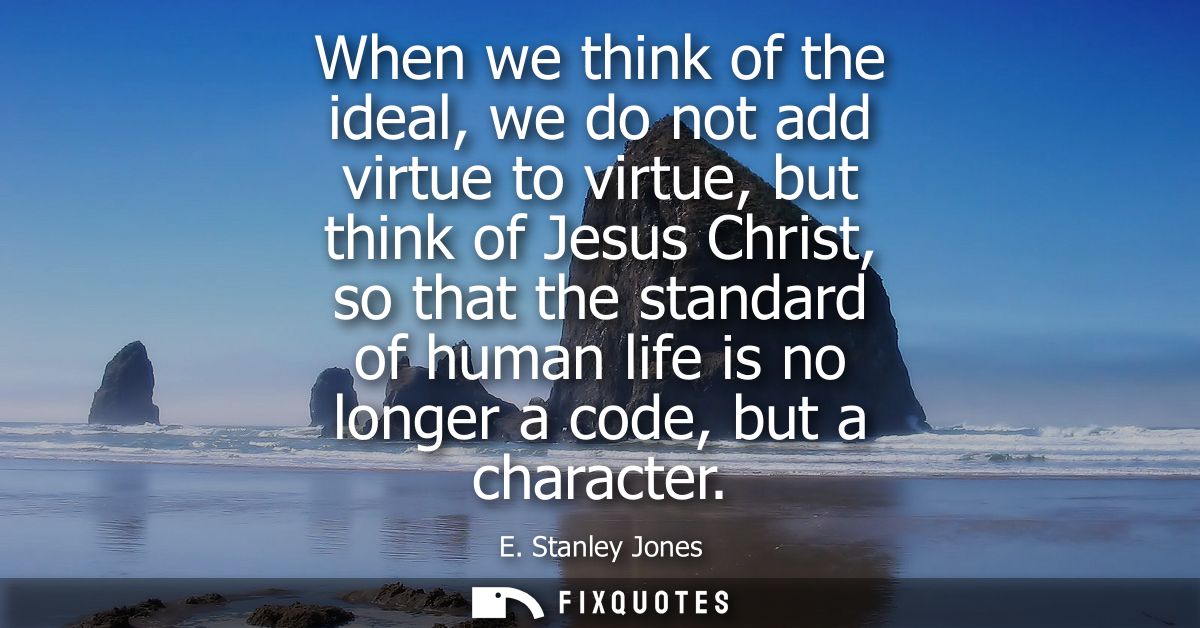 When we think of the ideal, we do not add virtue to virtue, but think of Jesus Christ, so that the standard of human lif