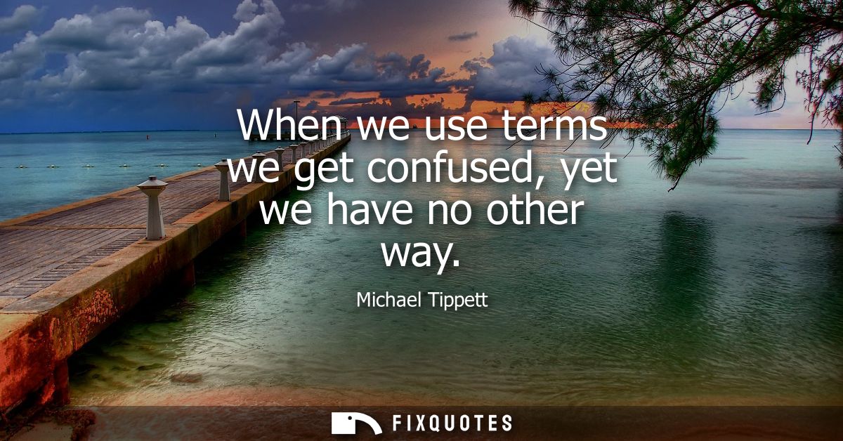 When we use terms we get confused, yet we have no other way