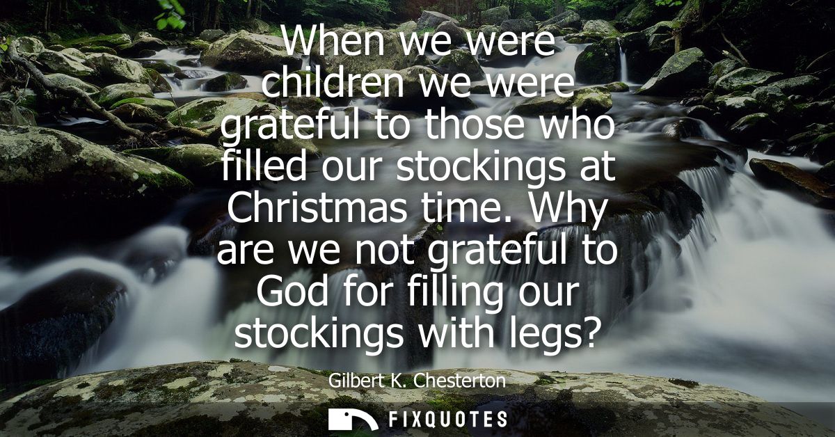 When we were children we were grateful to those who filled our stockings at Christmas time. Why are we not grateful to G