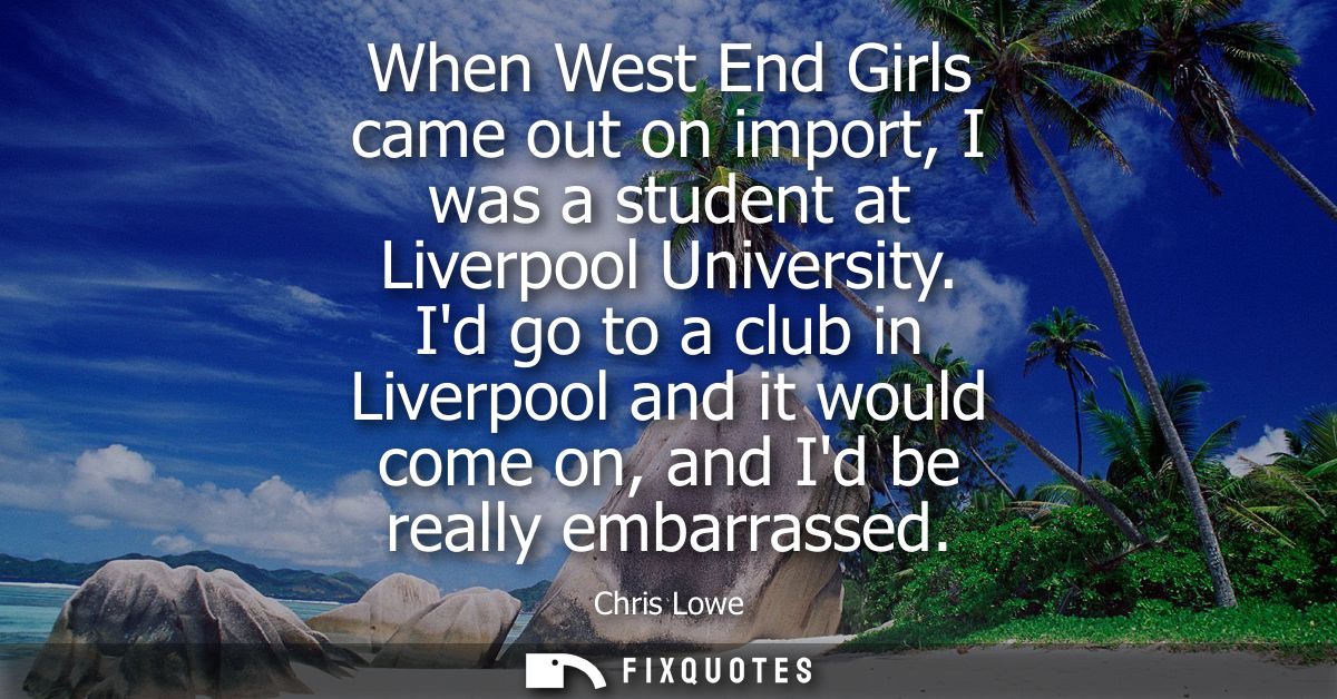 When West End Girls came out on import, I was a student at Liverpool University. Id go to a club in Liverpool and it wou