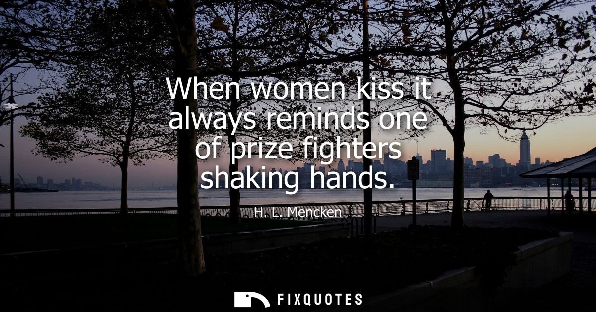 When women kiss it always reminds one of prize fighters shaking hands