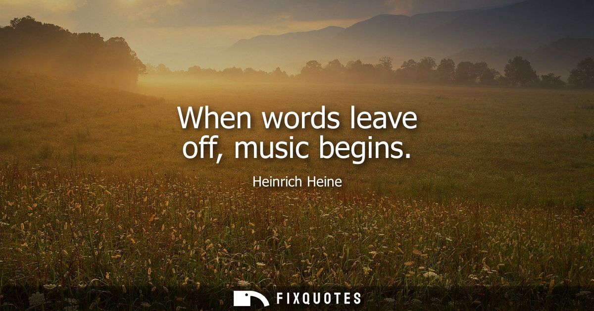 When words leave off, music begins