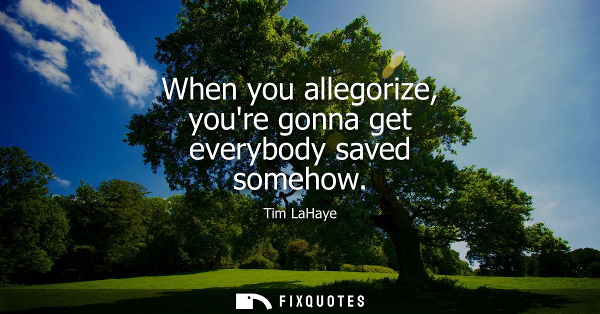 When you allegorize, youre gonna get everybody saved somehow