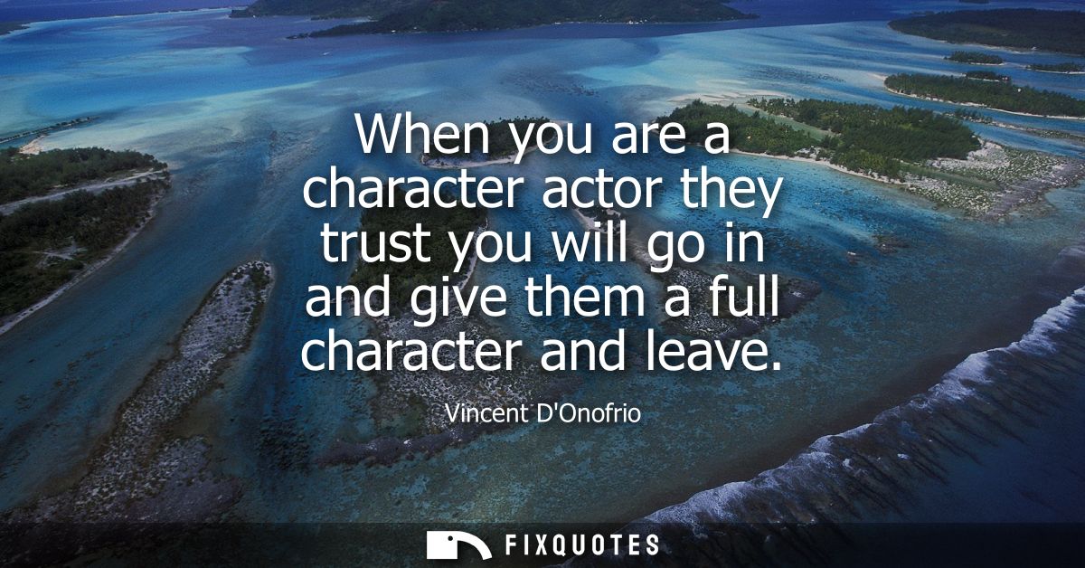 When you are a character actor they trust you will go in and give them a full character and leave