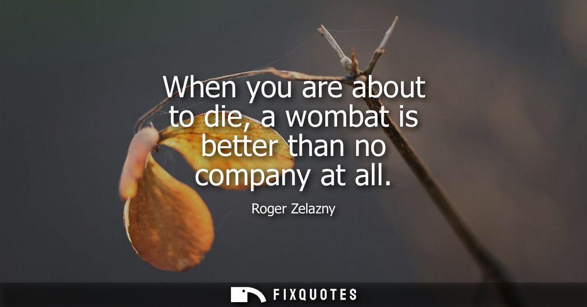 When you are about to die, a wombat is better than no company at all