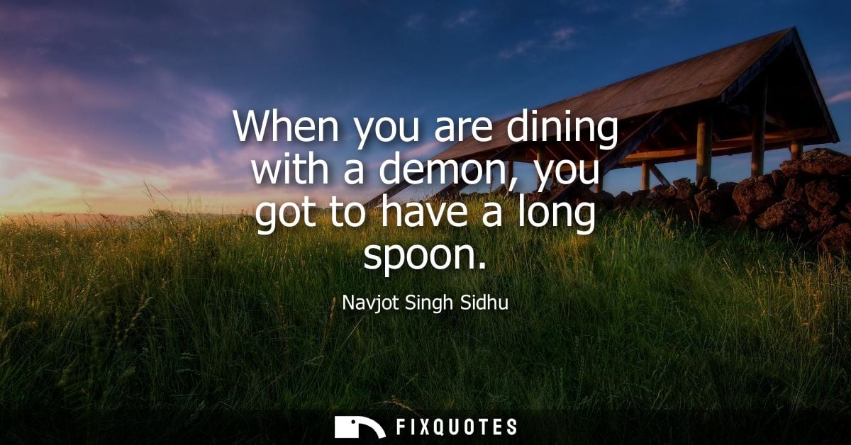 When you are dining with a demon, you got to have a long spoon