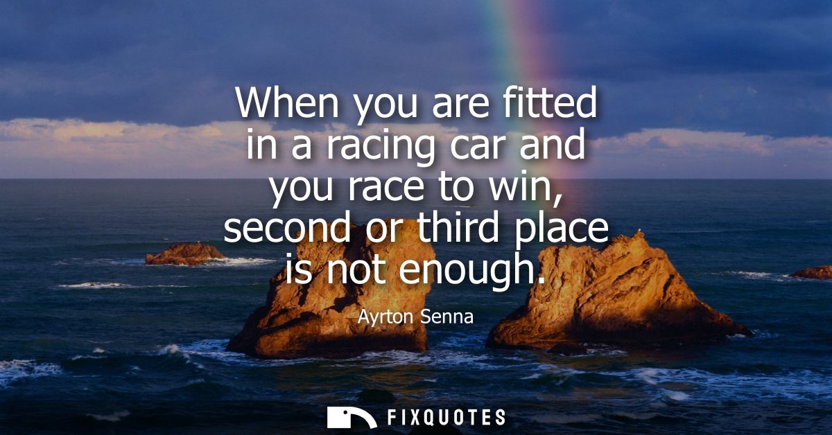 When you are fitted in a racing car and you race to win, second or third place is not enough