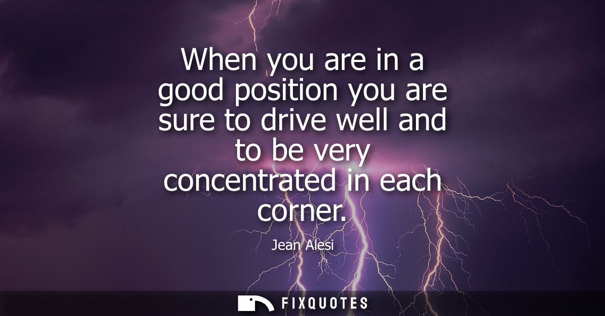 When you are in a good position you are sure to drive well and to be very concentrated in each corner