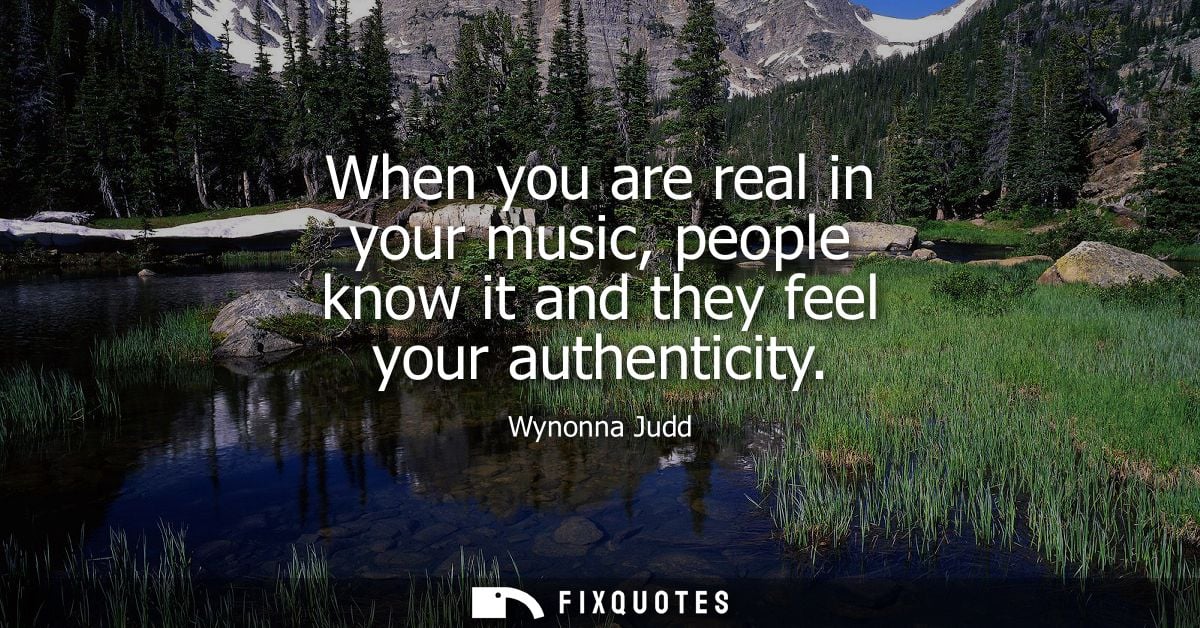 When you are real in your music, people know it and they feel your authenticity
