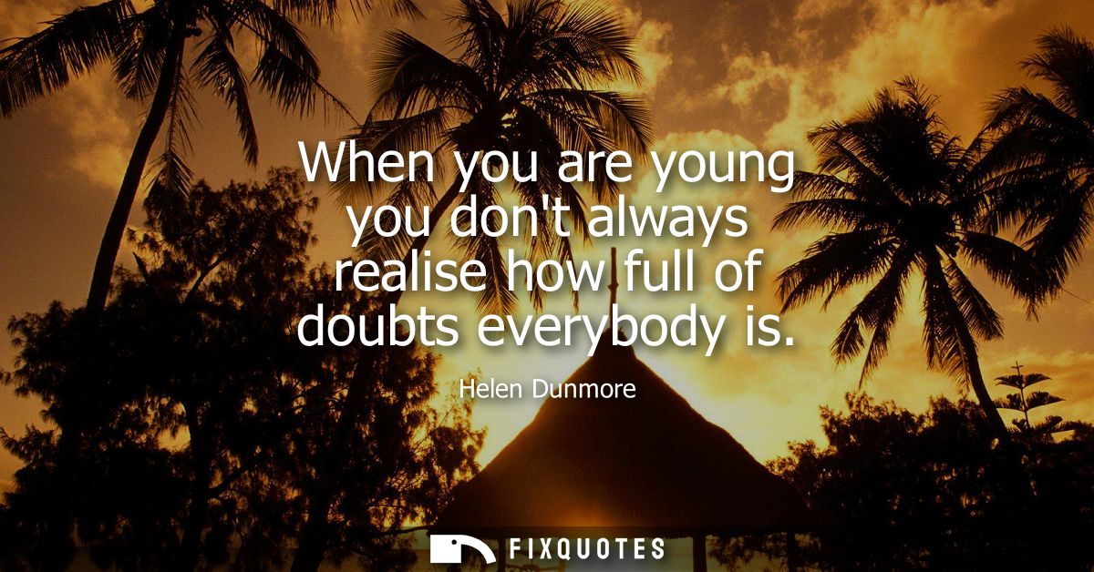 When you are young you dont always realise how full of doubts everybody is