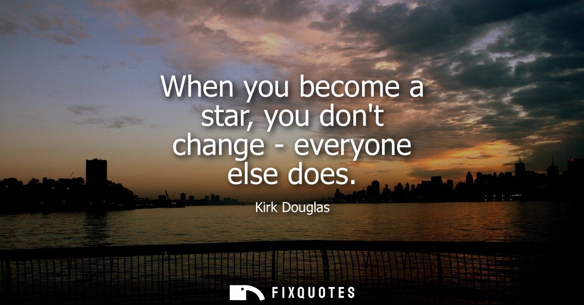 When you become a star, you dont change - everyone else does