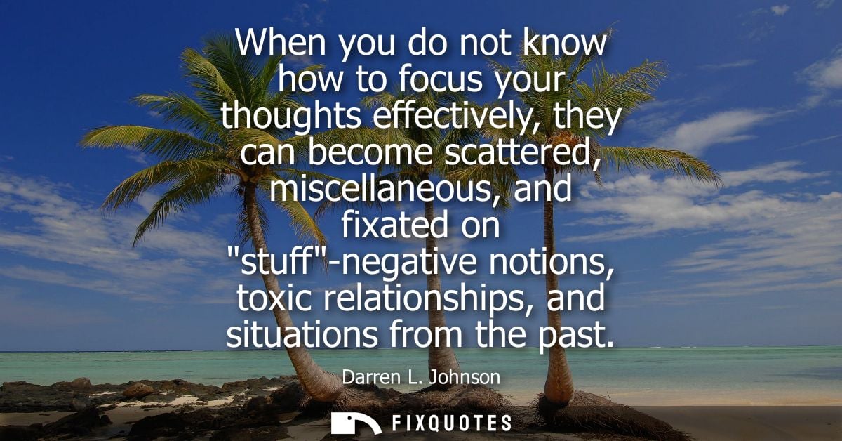 When you do not know how to focus your thoughts effectively, they can become scattered, miscellaneous, and fixated on st