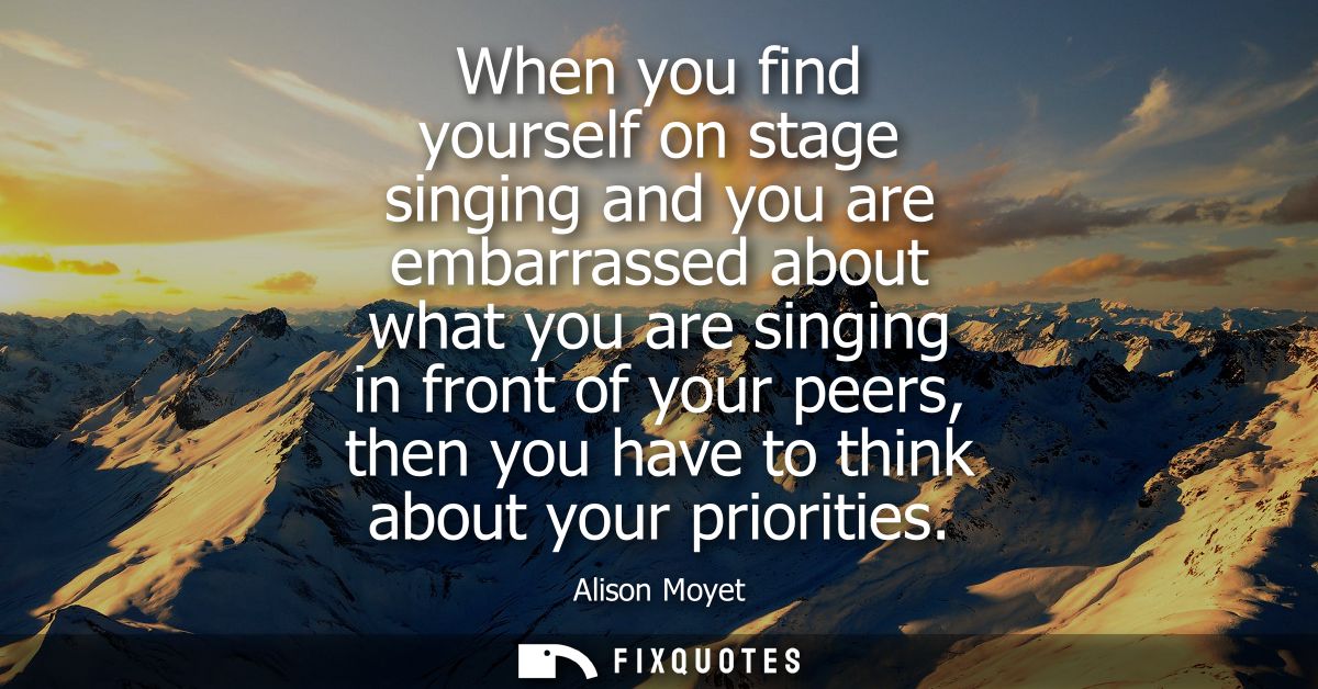 When you find yourself on stage singing and you are embarrassed about what you are singing in front of your peers, then 