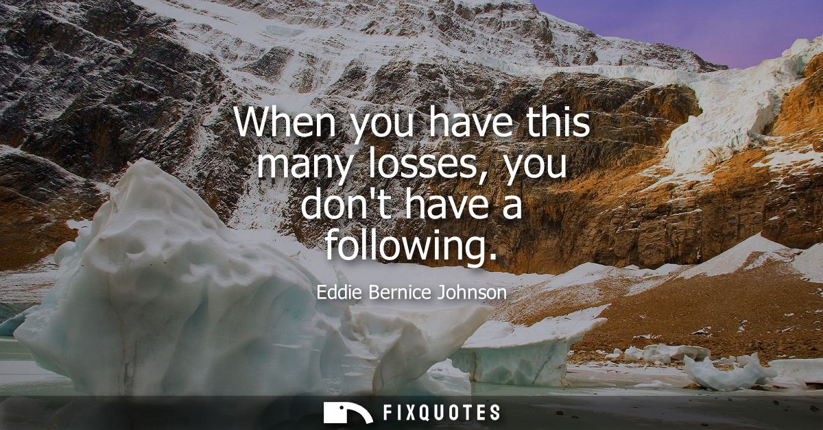When you have this many losses, you dont have a following