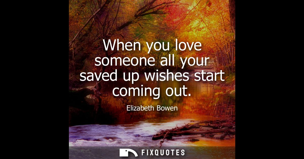 When you love someone all your saved up wishes start coming out