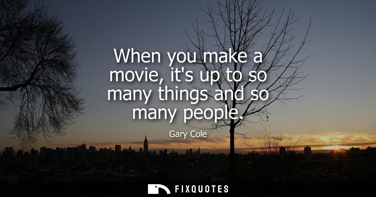 When you make a movie, its up to so many things and so many people