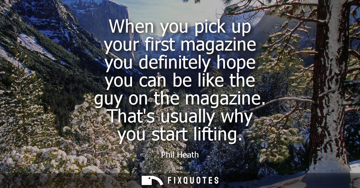 When you pick up your first magazine you definitely hope you can be like the guy on the magazine. Thats usually why you 