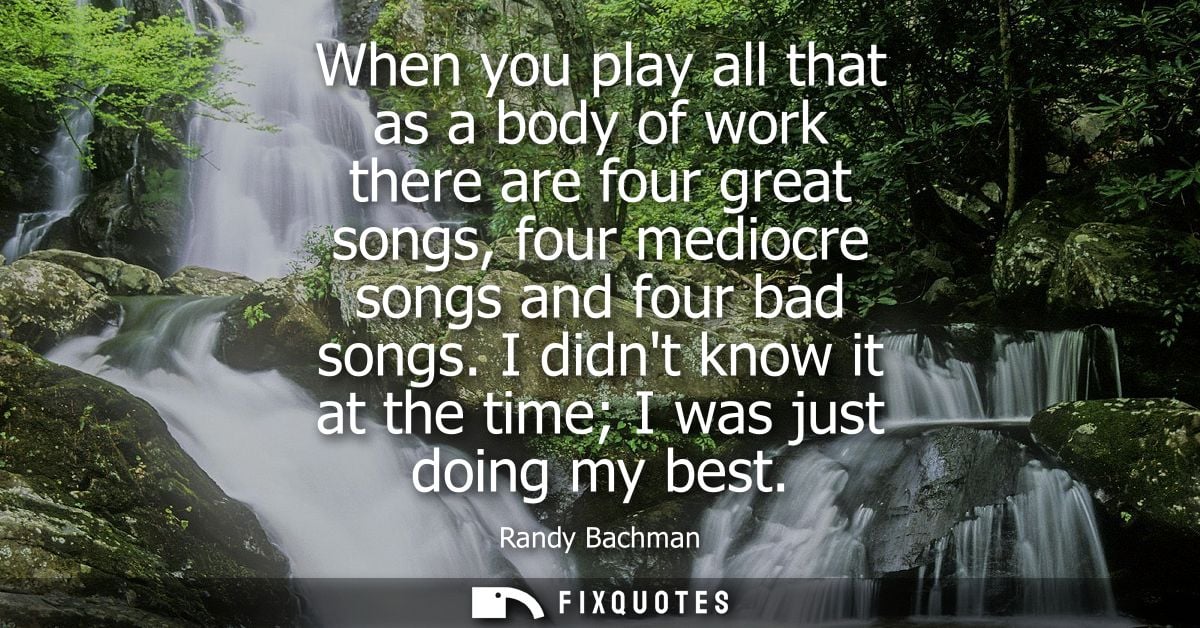 When you play all that as a body of work there are four great songs, four mediocre songs and four bad songs.