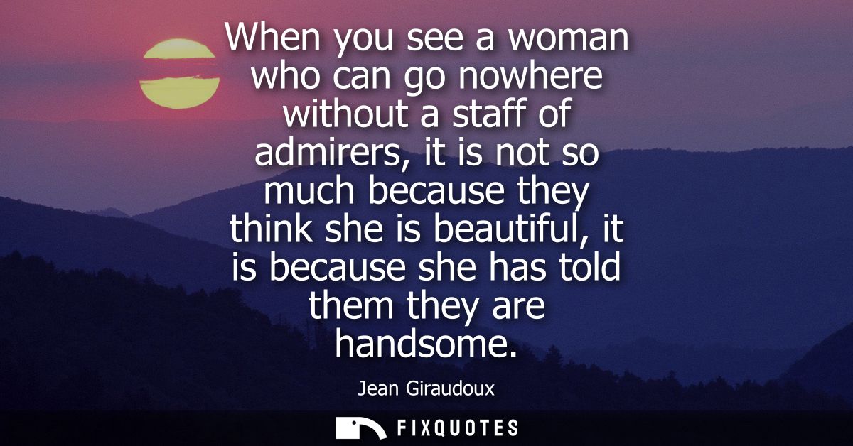 When you see a woman who can go nowhere without a staff of admirers, it is not so much because they think she is beautif