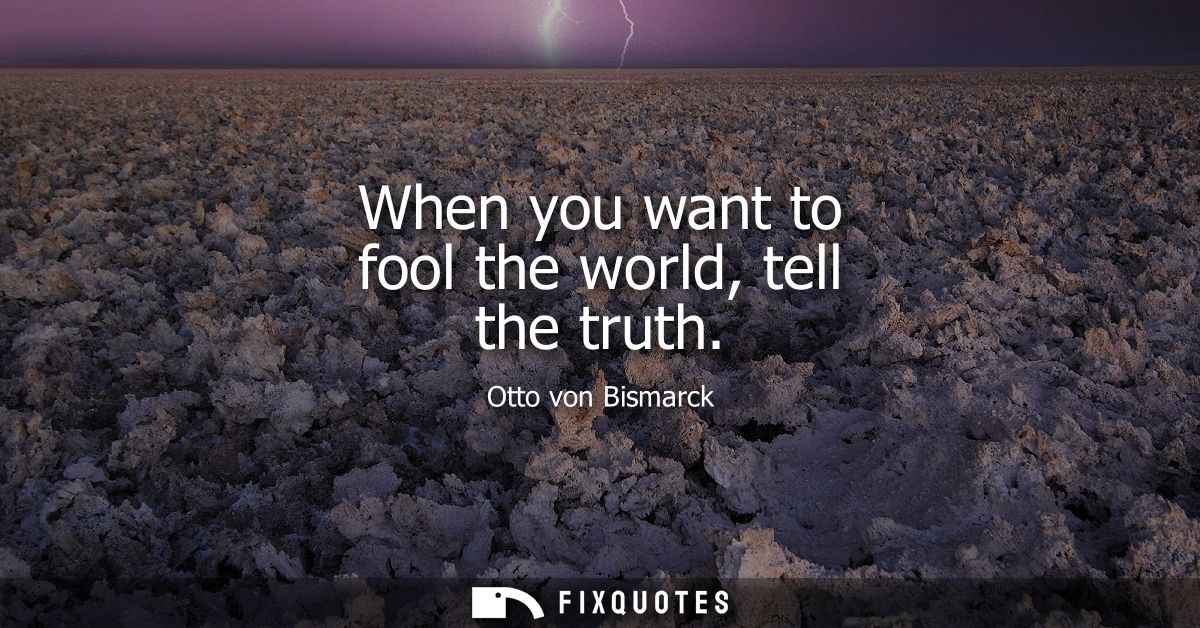 When you want to fool the world, tell the truth