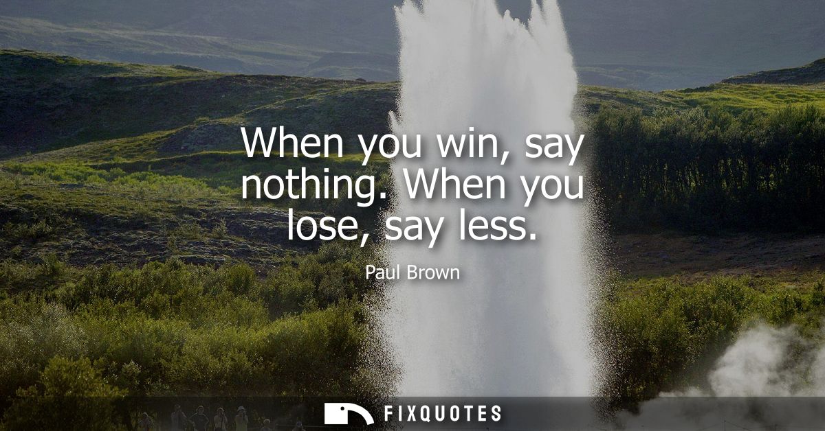 When you win, say nothing. When you lose, say less