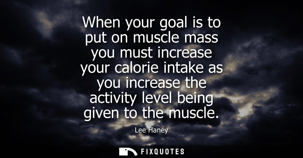 When your goal is to put on muscle mass you must increase your calorie intake as you increase the activity level being g