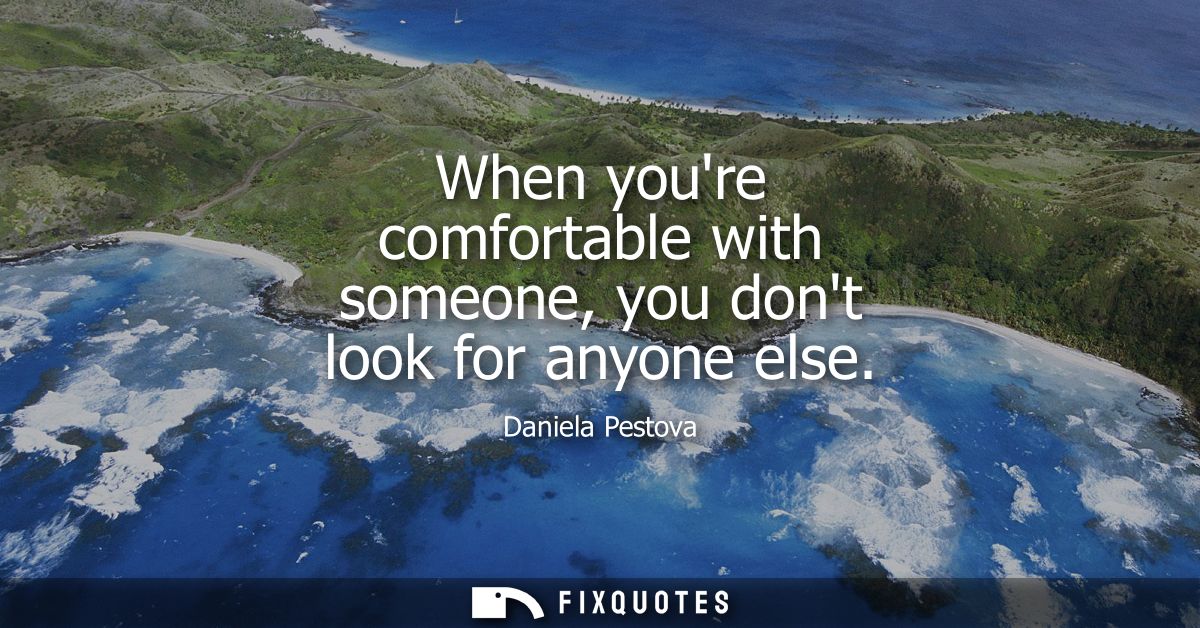 When youre comfortable with someone, you dont look for anyone else