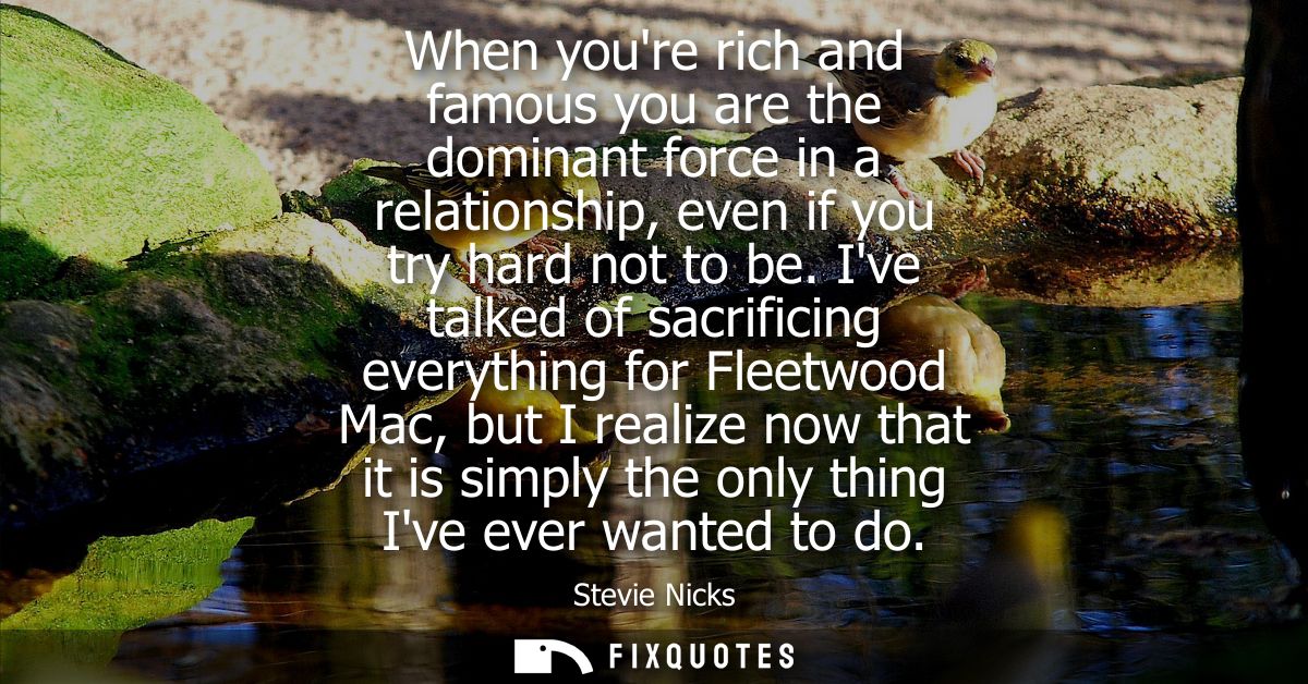 When youre rich and famous you are the dominant force in a relationship, even if you try hard not to be.