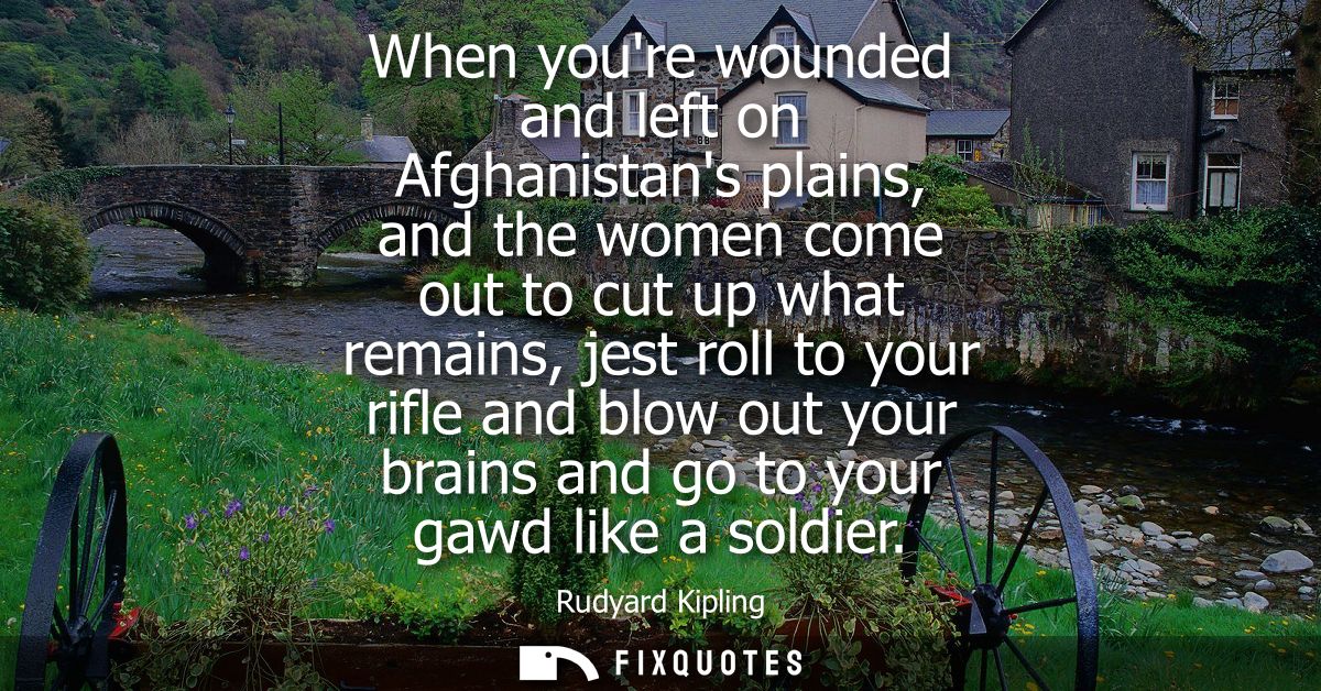 When youre wounded and left on Afghanistans plains, and the women come out to cut up what remains, jest roll to your rif