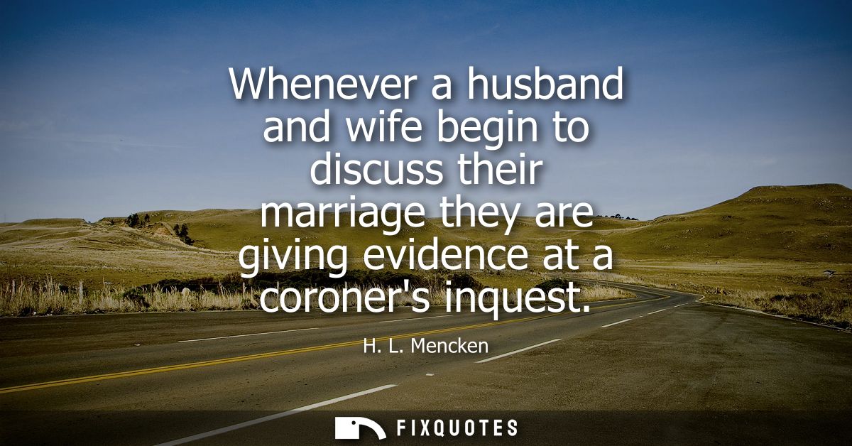 Whenever a husband and wife begin to discuss their marriage they are giving evidence at a coroners inquest