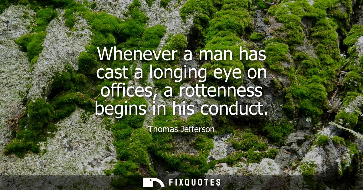 Whenever a man has cast a longing eye on offices, a rottenness begins in his conduct