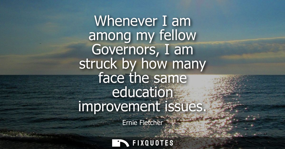Whenever I am among my fellow Governors, I am struck by how many face the same education improvement issues