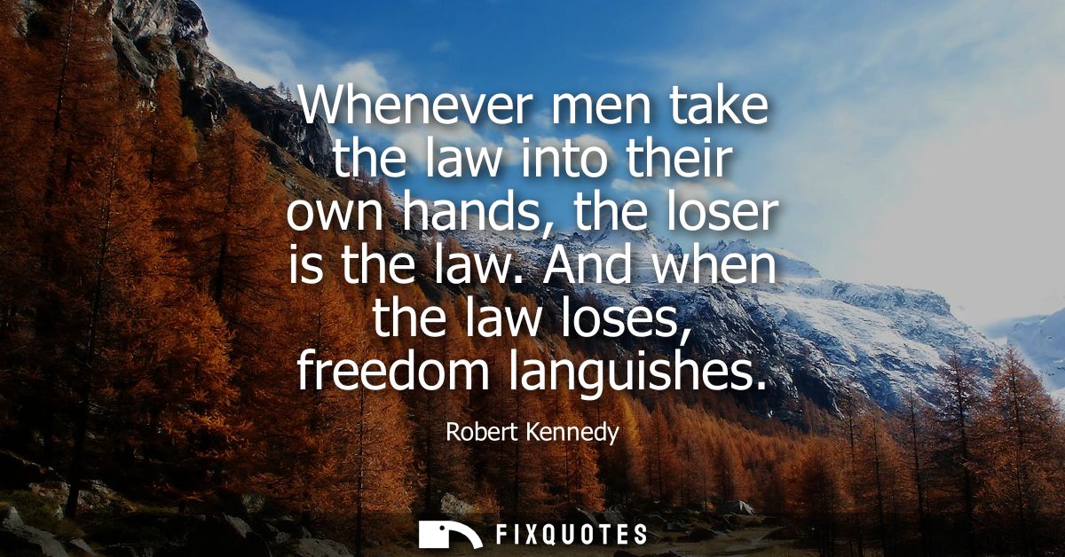 Whenever men take the law into their own hands, the loser is the law. And when the law loses, freedom languishes