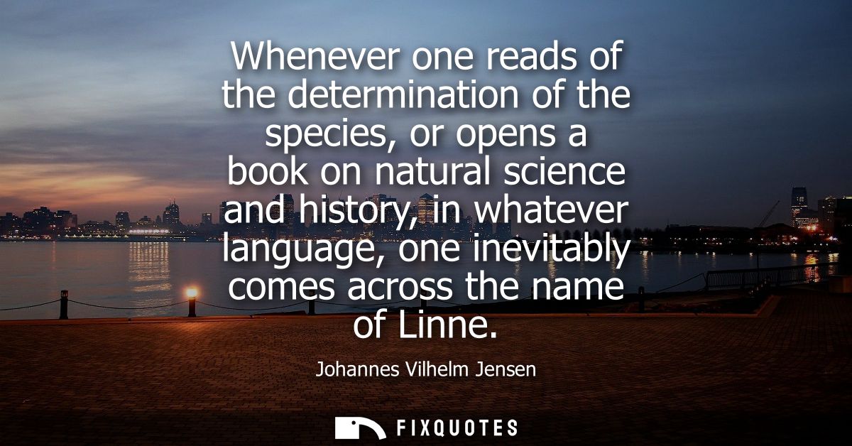 Whenever one reads of the determination of the species, or opens a book on natural science and history, in whatever lang