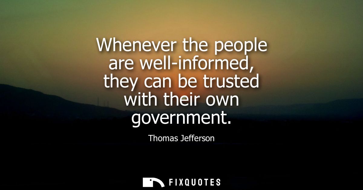 Whenever the people are well-informed, they can be trusted with their own government