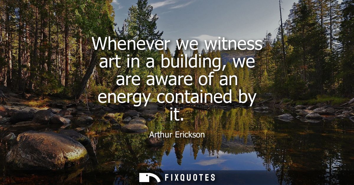 Whenever we witness art in a building, we are aware of an energy contained by it