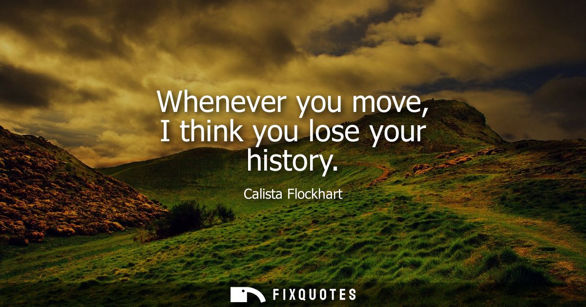Whenever you move, I think you lose your history