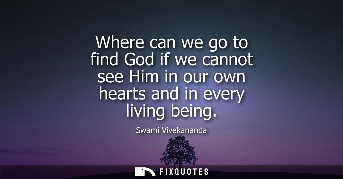 Where can we go to find God if we cannot see Him in our own hearts and in every living being
