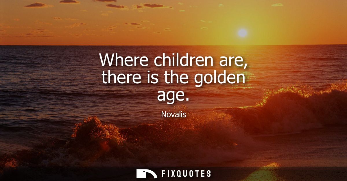 Where children are, there is the golden age