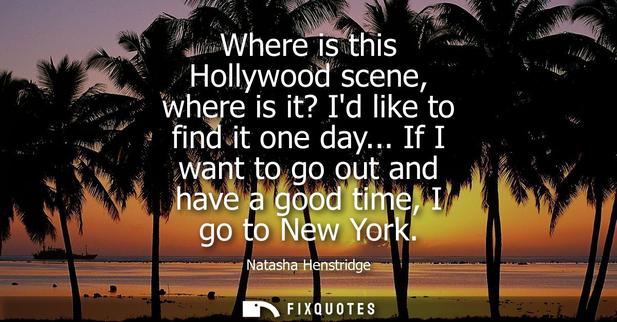 Where is this Hollywood scene, where is it? Id like to find it one day... If I want to go out and have a good time, I go