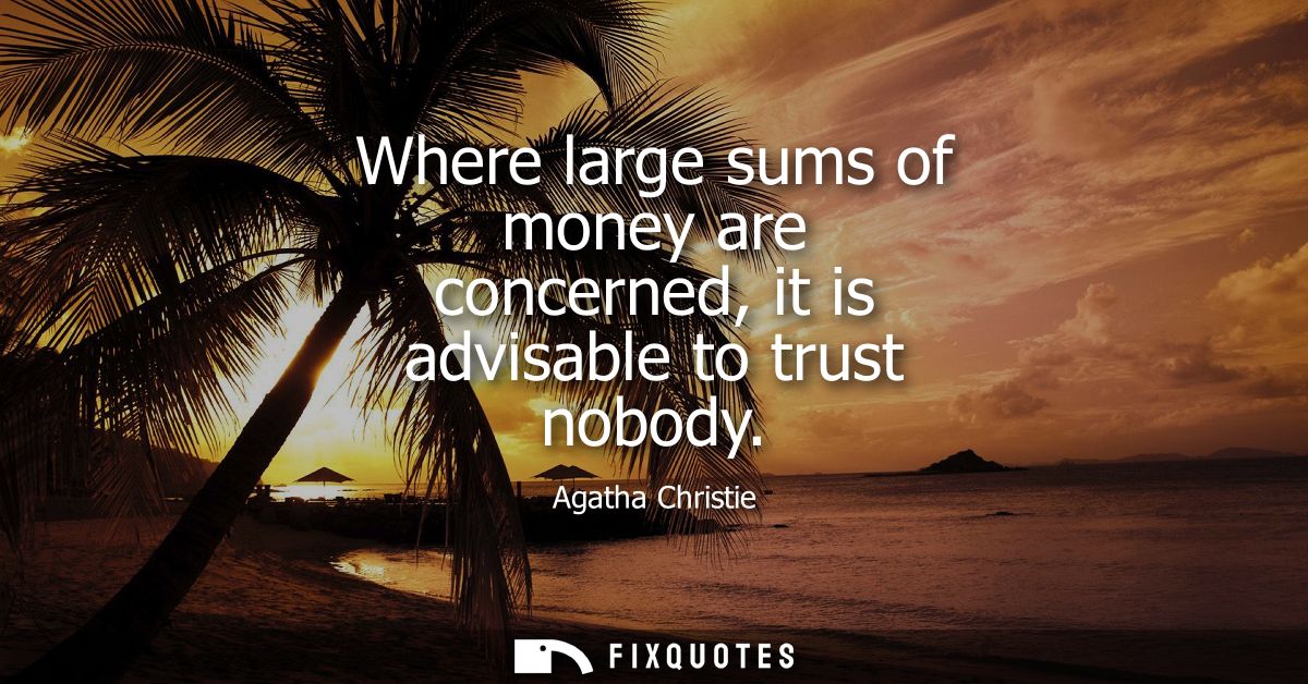 Where large sums of money are concerned, it is advisable to trust nobody