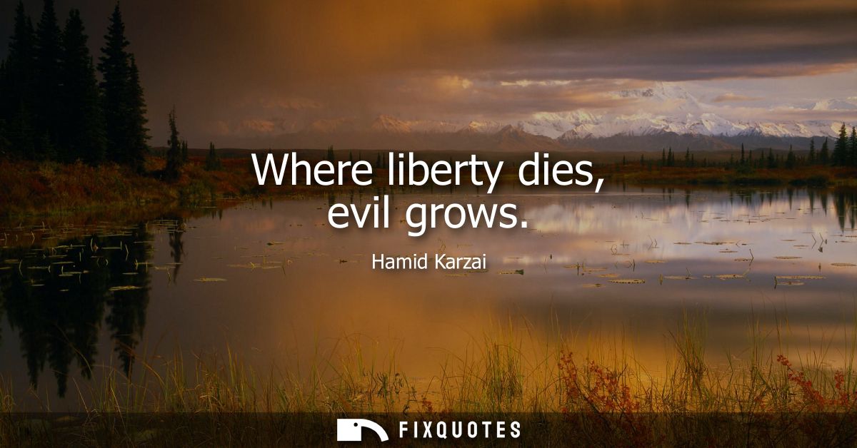 Where liberty dies, evil grows