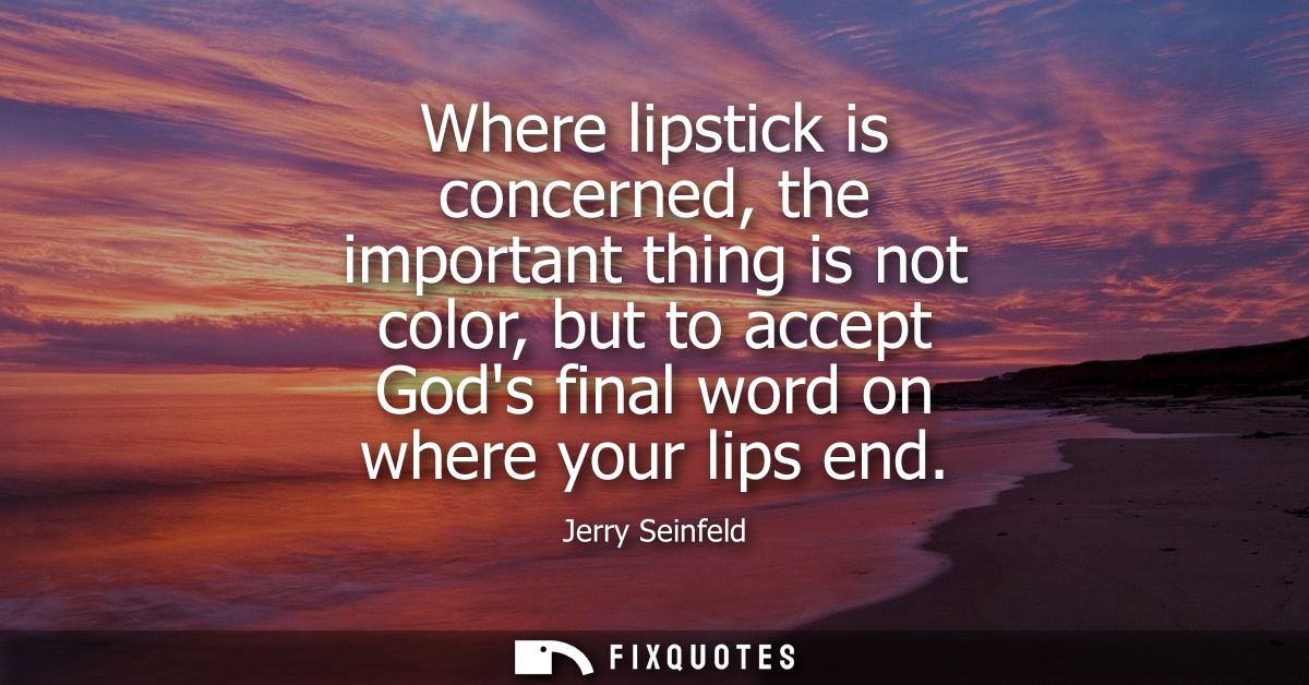 Where lipstick is concerned, the important thing is not color, but to accept Gods final word on where your lips end