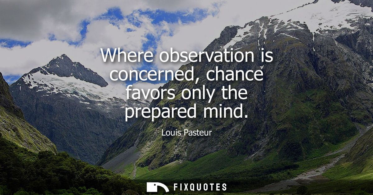 Where observation is concerned, chance favors only the prepared mind