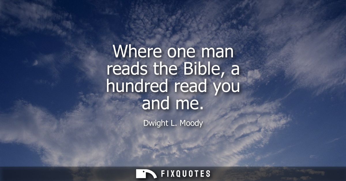Where one man reads the Bible, a hundred read you and me