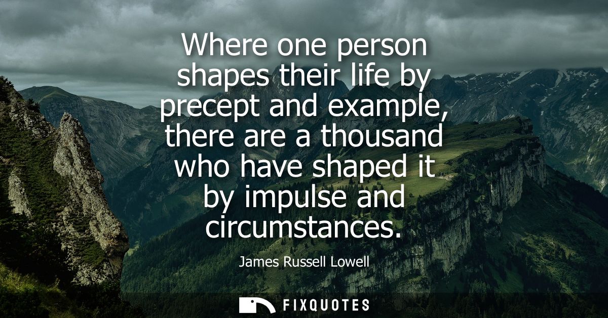 Where one person shapes their life by precept and example, there are a thousand who have shaped it by impulse and circum