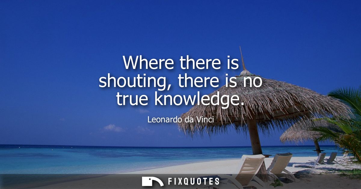 Where there is shouting, there is no true knowledge